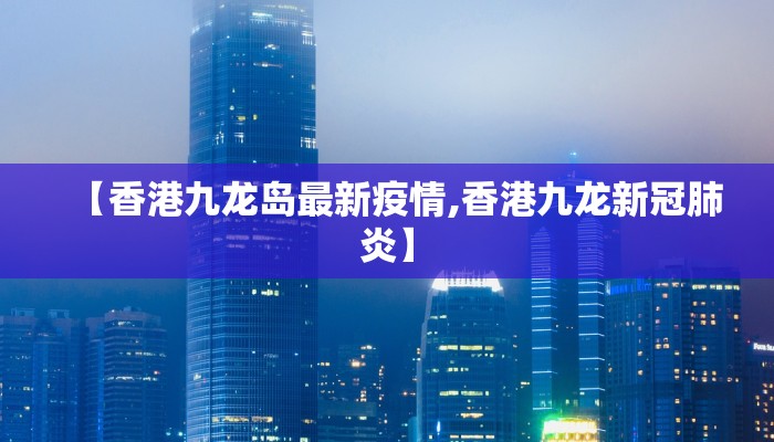 【香港九龙岛最新疫情,香港九龙新冠肺炎】