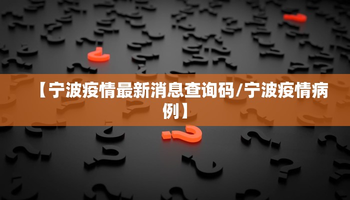 【宁波疫情最新消息查询码/宁波疫情病例】