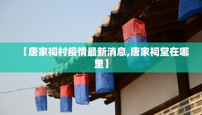 【唐家祠村疫情最新消息,唐家祠堂在哪里】