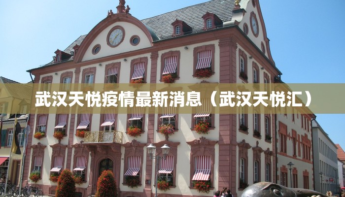 武汉天悦疫情最新消息（武汉天悦汇）