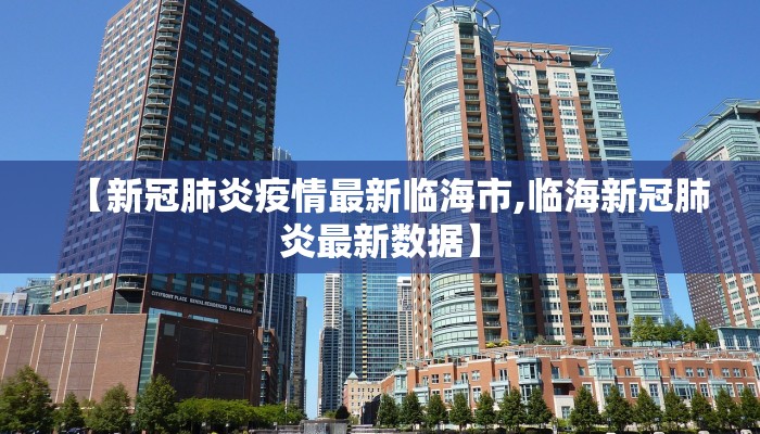 【新冠肺炎疫情最新临海市,临海新冠肺炎最新数据】