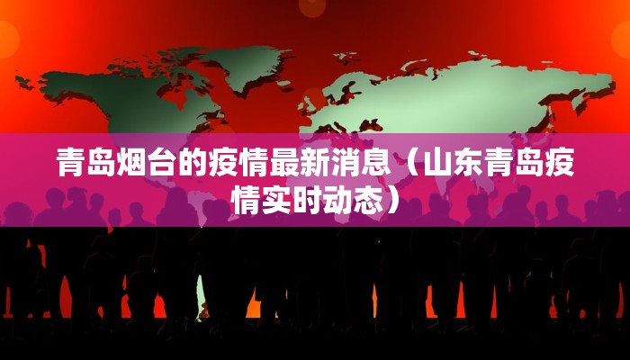 青岛烟台的疫情最新消息（山东青岛疫情实时动态）