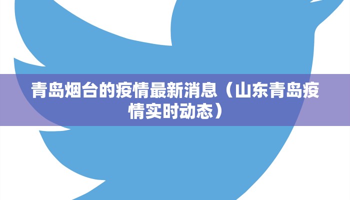 青岛烟台的疫情最新消息（山东青岛疫情实时动态）