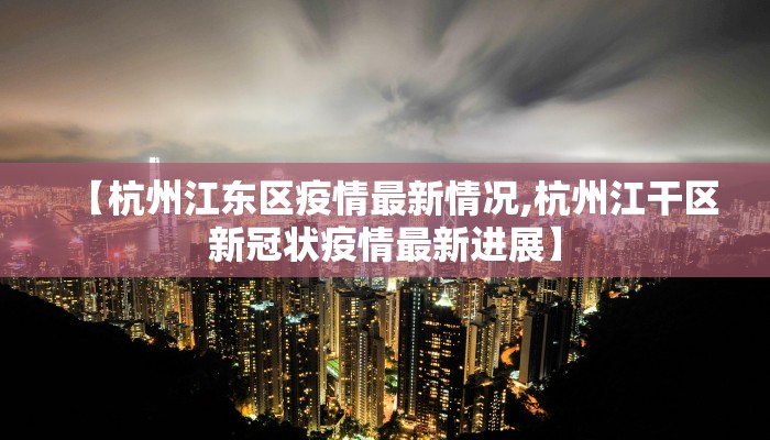 【杭州江东区疫情最新情况,杭州江干区新冠状疫情最新进展】