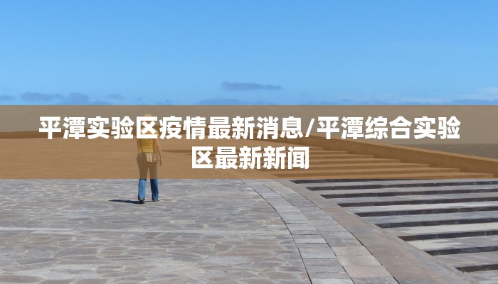 平潭实验区疫情最新消息/平潭综合实验区最新新闻