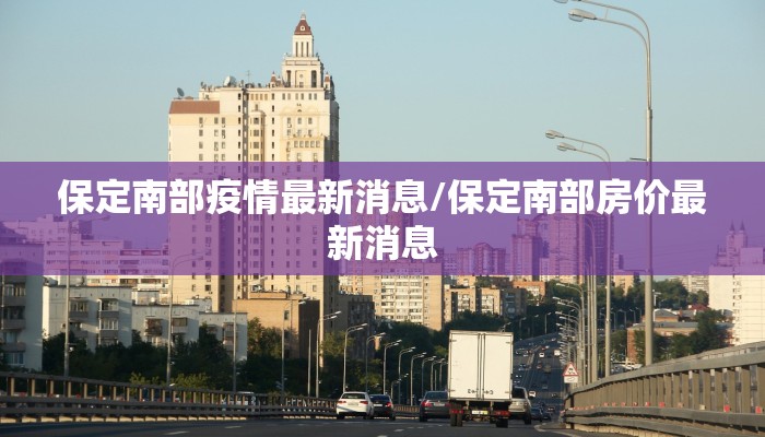 保定南部疫情最新消息/保定南部房价最新消息