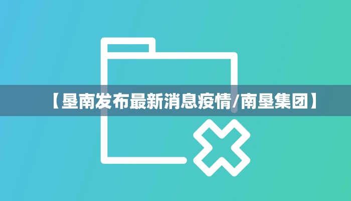 【垦南发布最新消息疫情/南垦集团】