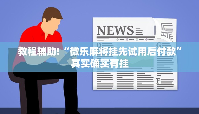 教程辅助!“微乐麻将挂先试用后付款”其实确实有挂