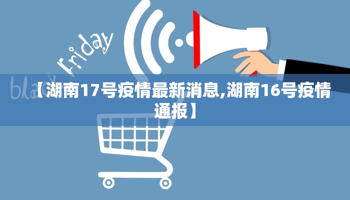 【湖南17号疫情最新消息,湖南16号疫情通报】
