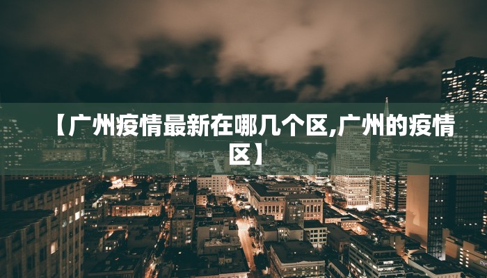 【广州疫情最新在哪几个区,广州的疫情区】