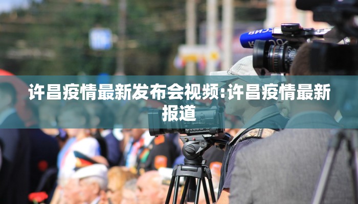 许昌疫情最新发布会视频:许昌疫情最新报道