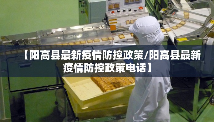 【阳高县最新疫情防控政策/阳高县最新疫情防控政策电话】