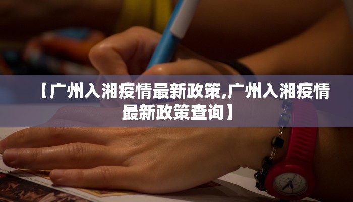 【广州入湘疫情最新政策,广州入湘疫情最新政策查询】