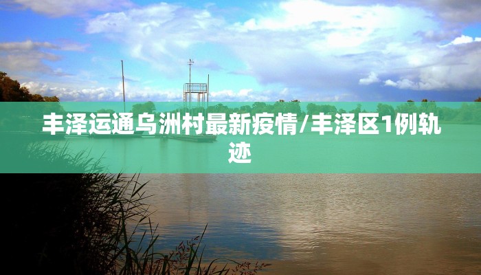 丰泽运通乌洲村最新疫情/丰泽区1例轨迹