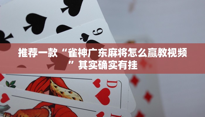 推荐一款“雀神广东麻将怎么赢教视频”其实确实有挂