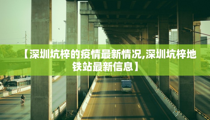 【深圳坑梓的疫情最新情况,深圳坑梓地铁站最新信息】