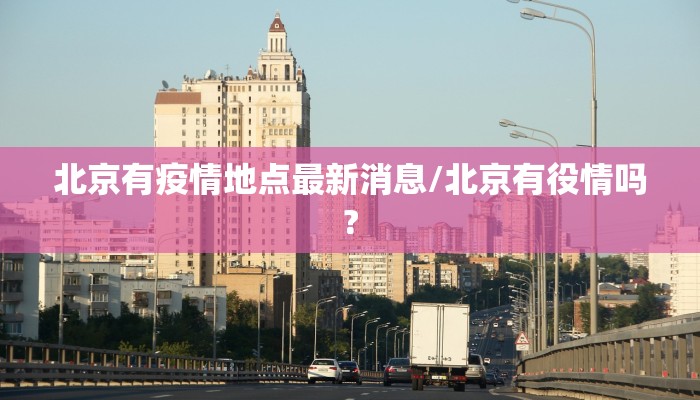 北京有疫情地点最新消息/北京有役情吗?