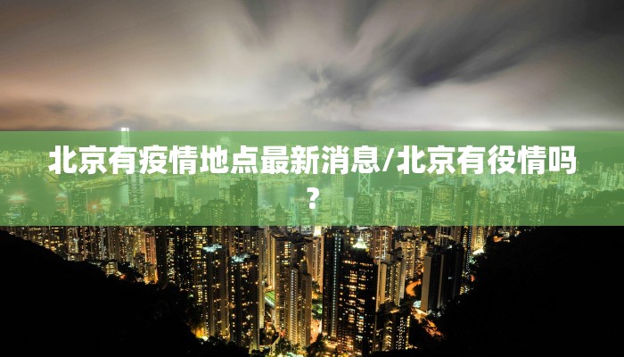 北京有疫情地点最新消息/北京有役情吗?