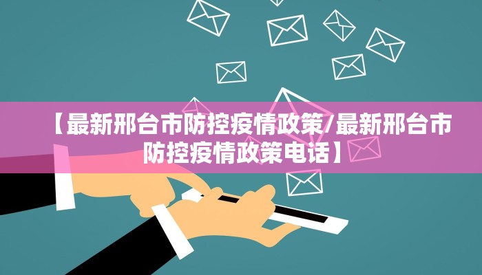 【最新邢台市防控疫情政策/最新邢台市防控疫情政策电话】