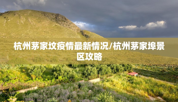 杭州茅家坟疫情最新情况/杭州茅家埠景区攻略