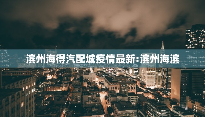 滨州海得汽配城疫情最新:滨州海滨
