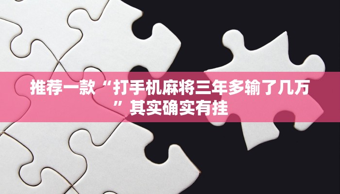 推荐一款“打手机麻将三年多输了几万”其实确实有挂