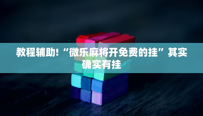 教程辅助!“微乐麻将开免费的挂”其实确实有挂