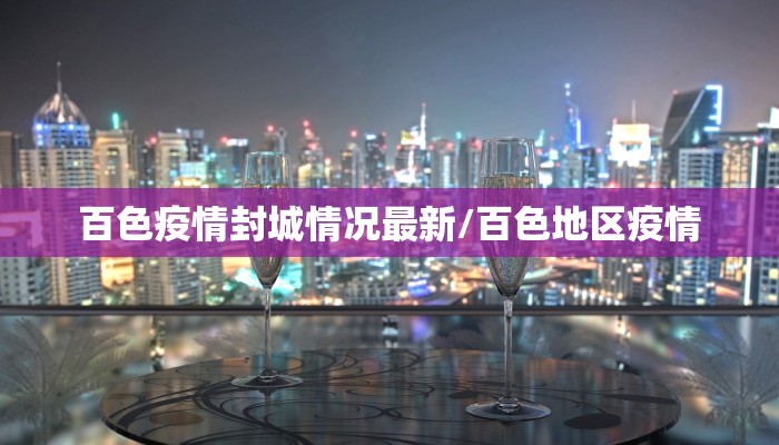 百色疫情封城情况最新/百色地区疫情