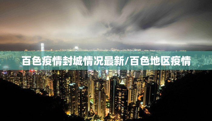 百色疫情封城情况最新/百色地区疫情