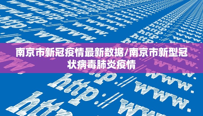 南京市新冠疫情最新数据/南京市新型冠状病毒肺炎疫情