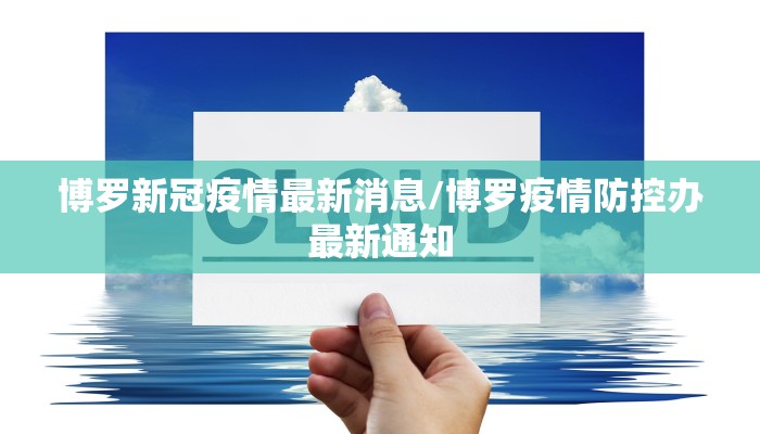 博罗新冠疫情最新消息/博罗疫情防控办最新通知