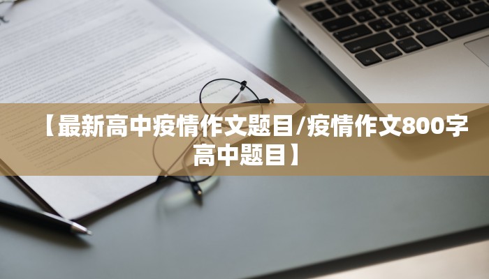 【最新高中疫情作文题目/疫情作文800字高中题目】