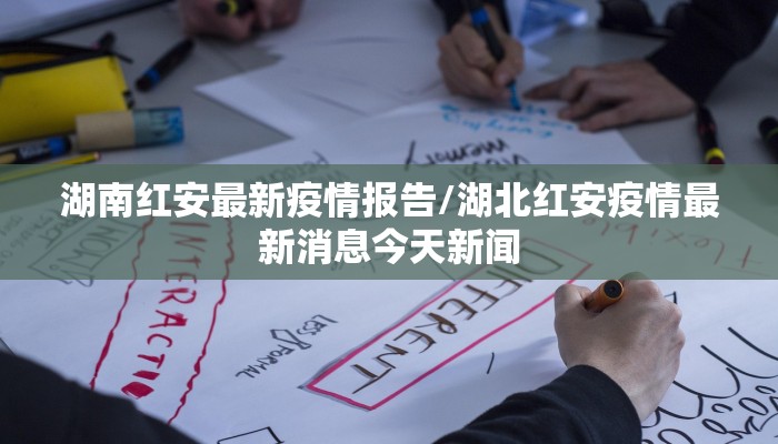 湖南红安最新疫情报告/湖北红安疫情最新消息今天新闻