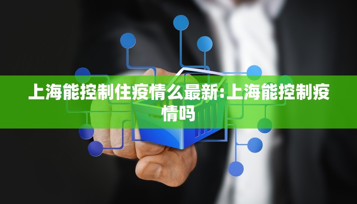 上海能控制住疫情么最新:上海能控制疫情吗