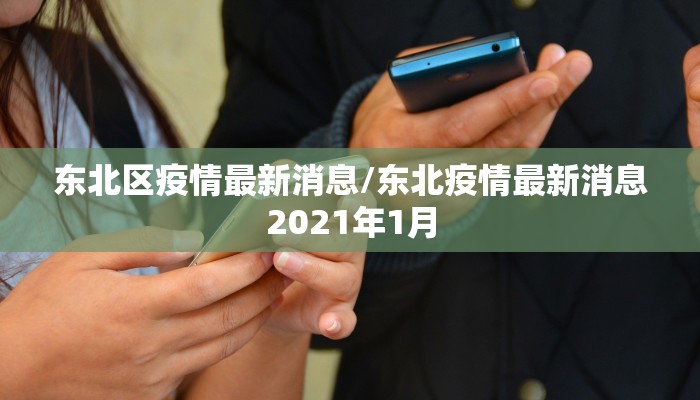 东北区疫情最新消息/东北疫情最新消息2021年1月