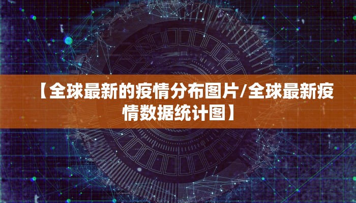 【全球最新的疫情分布图片/全球最新疫情数据统计图】