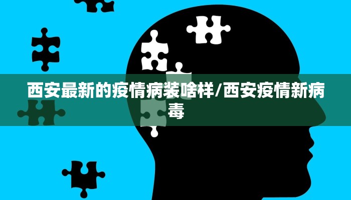 西安最新的疫情病装啥样/西安疫情新病毒