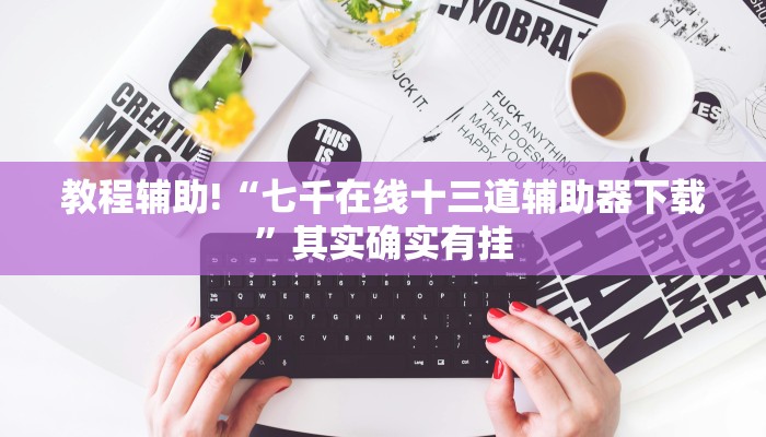 教程辅助!“七千在线十三道辅助器下载”其实确实有挂