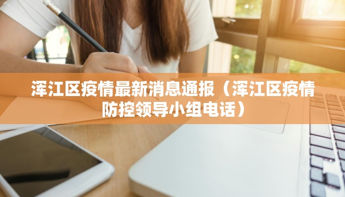 浑江区疫情最新消息通报（浑江区疫情防控领导小组电话）