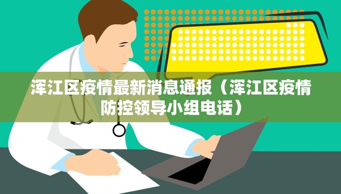 浑江区疫情最新消息通报（浑江区疫情防控领导小组电话）