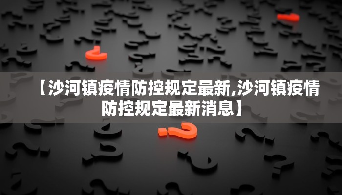 【沙河镇疫情防控规定最新,沙河镇疫情防控规定最新消息】
