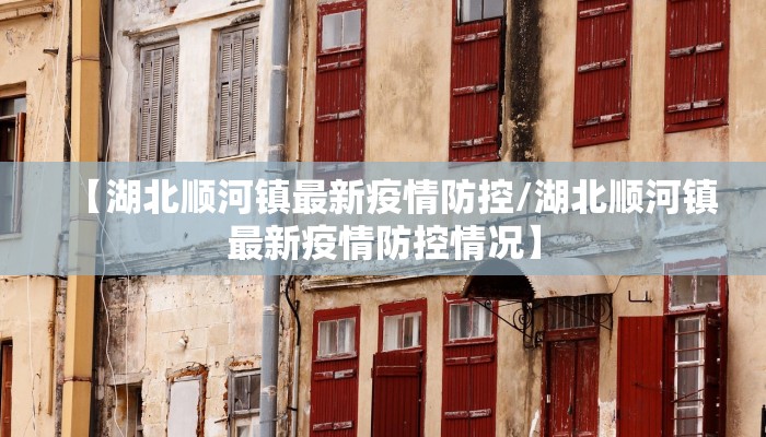【湖北顺河镇最新疫情防控/湖北顺河镇最新疫情防控情况】