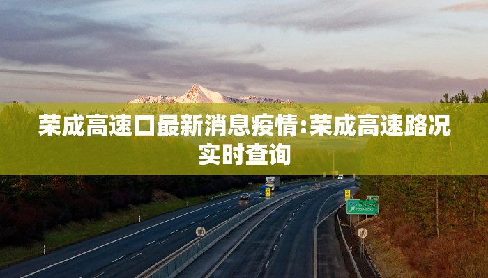 荣成高速口最新消息疫情:荣成高速路况实时查询