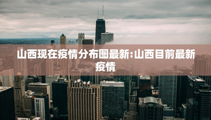 山西现在疫情分布图最新:山西目前最新疫情