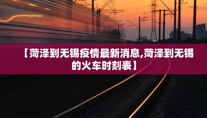 【菏泽到无锡疫情最新消息,菏泽到无锡的火车时刻表】