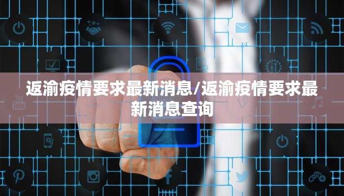 返渝疫情要求最新消息/返渝疫情要求最新消息查询