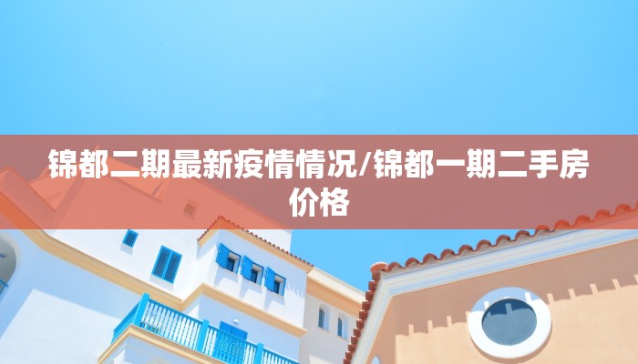 锦都二期最新疫情情况/锦都一期二手房价格