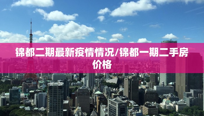 锦都二期最新疫情情况/锦都一期二手房价格