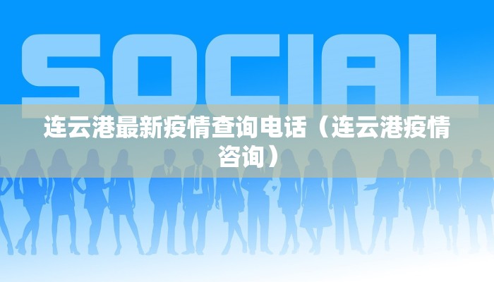 连云港最新疫情查询电话（连云港疫情咨询）