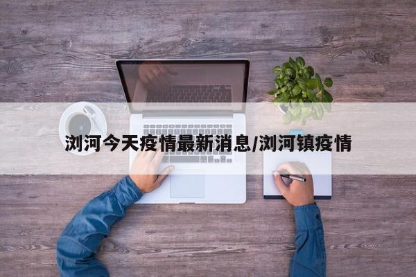 浏河今天疫情最新消息/浏河镇疫情